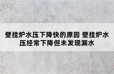 壁挂炉水压下降快的原因 壁挂炉水压经常下降但未发现漏水